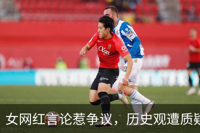 女网红言论惹争议，历史观遭质疑引发网友反感