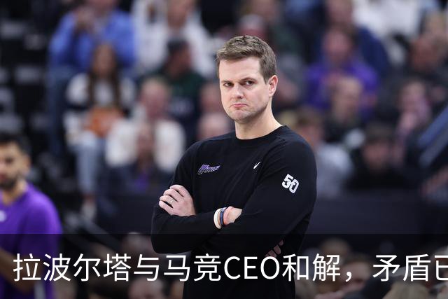 拉波尔塔与马竞CEO和解，矛盾已成过去